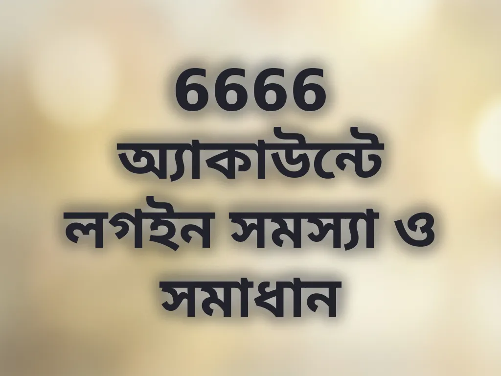 6666 অ্যাকাউন্টে লগইন সমস্যা ও সমাধান