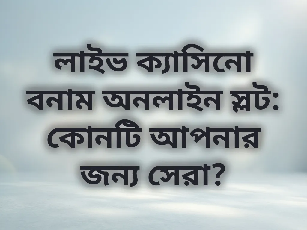 লাইভ ক্যাসিনো বনাম অনলাইন স্লট: কোনটি আপনার জন্য সেরা?